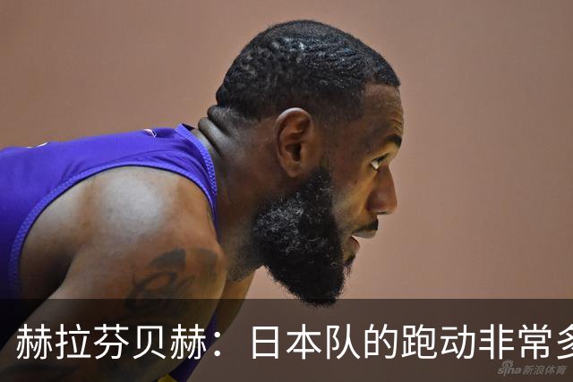 赫拉芬贝赫：日本队的跑动非常多；拿下1分现在要考虑对阵瑞典了